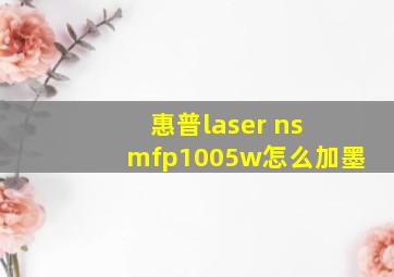 惠普laser ns mfp1005w怎么加墨